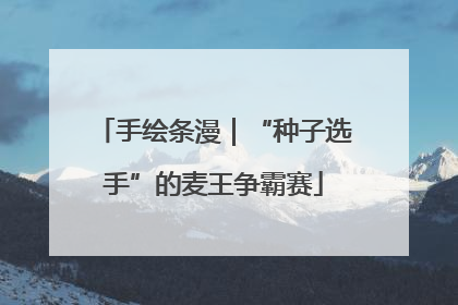 手绘条漫｜“种子选手”的麦王争霸赛