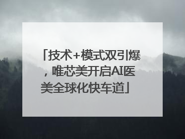 技术+模式双引爆，唯芯美开启AI医美全球化快车道