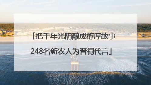 把千年光阴酿成醇厚故事 248名新农人为晋祠代言