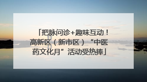 把脉问诊+趣味互动！高新区（新市区）“中医药文化月”活动受热捧