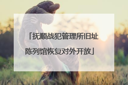 抚顺战犯管理所旧址陈列馆恢复对外开放