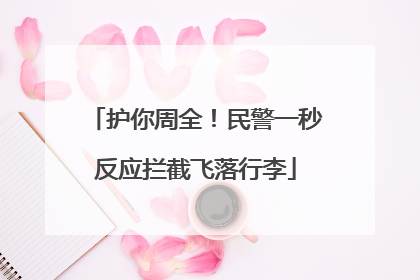 护你周全！民警一秒反应拦截飞落行李
