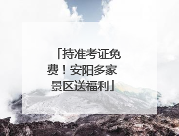 持准考证免费！安阳多家景区送福利