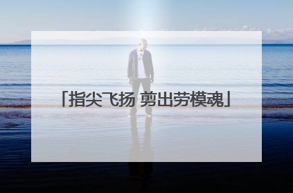 指尖飞扬 剪出劳模魂