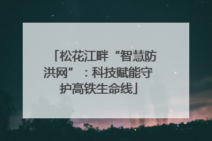 松花江畔“智慧防洪网”：科技赋能守护高铁生命线