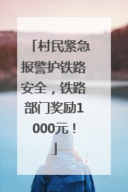 村民紧急报警护铁路安全，铁路部门奖励1000元！