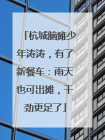 杭城脑瘫少年涛涛，有了新餐车：雨天也可出摊，干劲更足了