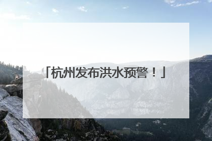 杭州发布洪水预警！