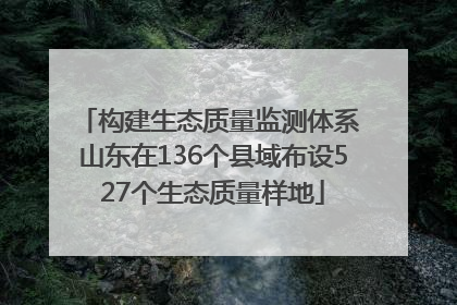 构建生态质量监测体系 山东在136个县域布设527个生态质量样地