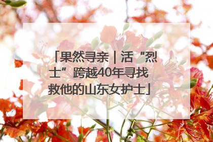 果然寻亲｜活“烈士”跨越40年寻找救他的山东女护士