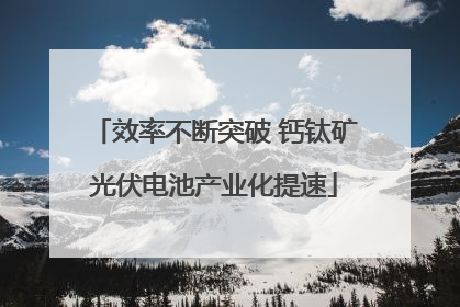效率不断突破 钙钛矿光伏电池产业化提速