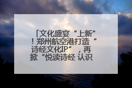 文化盛宴“上新”！郑州航空港打造“诗经文化IP”，再掀“悦读诗经 认识家乡路”活动热潮