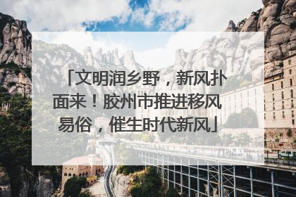 文明润乡野，新风扑面来！胶州市推进移风易俗，催生时代新风