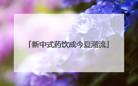 新中式药饮成今夏潮流