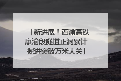 新进展！西渝高铁康渝段隧道正洞累计掘进突破万米大关