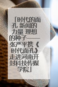 时代的面孔 新闻的力量 理想的种子——张严平携《时代面孔》走进河南开封科技传媒学院