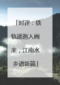 时评：铁轨逶迤入画来，江南水乡谱新篇