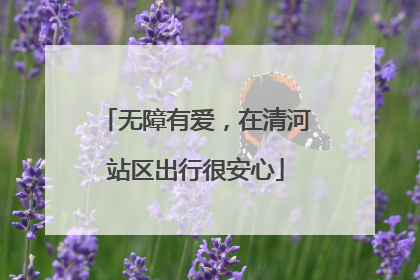 无障有爱，在清河站区出行很安心