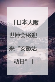 日本大阪世博会将迎来“安徽活动日”