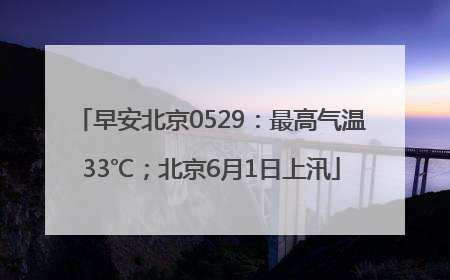 早安北京0529：最高气温33℃；北京6月1日上汛