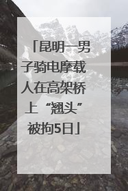 昆明一男子骑电摩载人在高架桥上“翘头”被拘5日