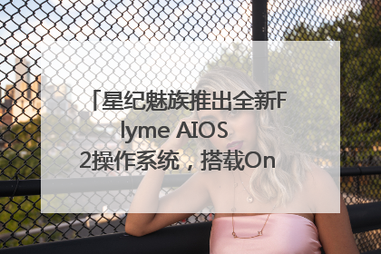 星纪魅族推出全新Flyme AIOS 2操作系统，搭载OneMind四大引擎
