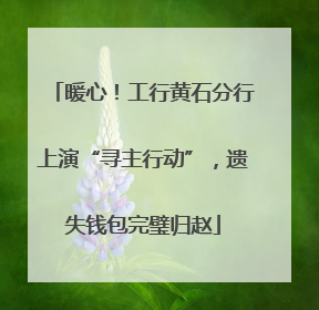 暖心！工行黄石分行上演“寻主行动”，遗失钱包完璧归赵