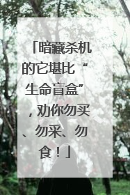 暗藏杀机的它堪比“生命盲盒”，劝你勿买、勿采、勿食！