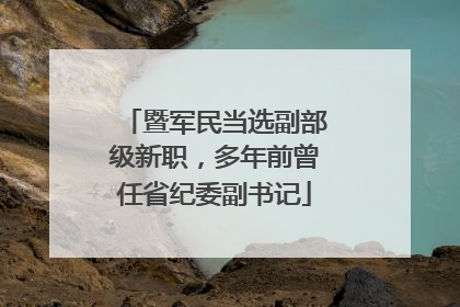 暨军民当选副部级新职，多年前曾任省纪委副书记