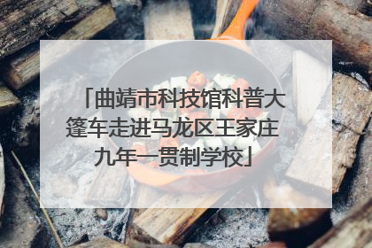 曲靖市科技馆科普大篷车走进马龙区王家庄九年一贯制学校