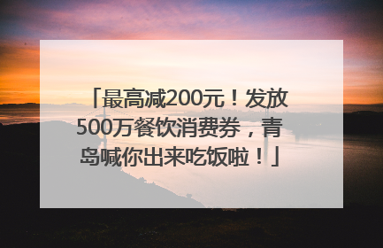 最高减200元！发放500万餐饮消费券，青岛喊你出来吃饭啦！
