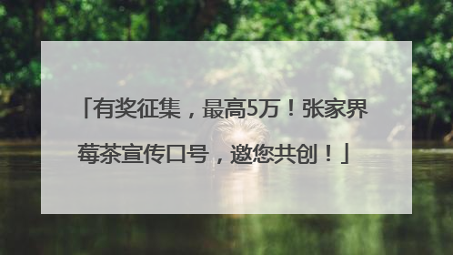 有奖征集，最高5万！张家界莓茶宣传口号，邀您共创！