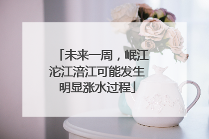 未来一周，岷江沱江涪江可能发生明显涨水过程