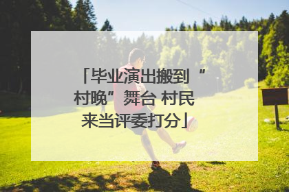 毕业演出搬到“村晚”舞台 村民来当评委打分