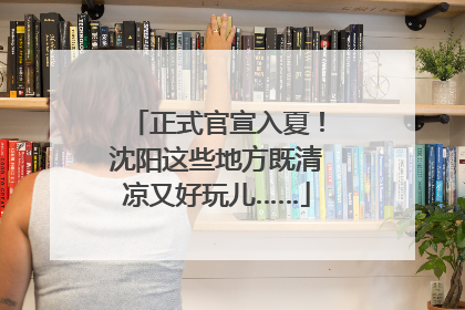 正式官宣入夏！沈阳这些地方既清凉又好玩儿……