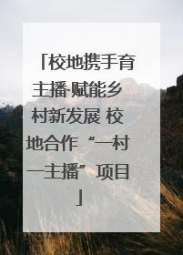 校地携手育主播·赋能乡村新发展 校地合作“一村一主播”项目