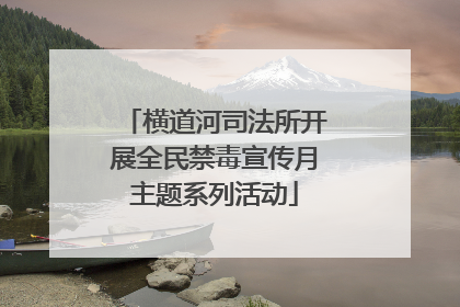 横道河司法所开展全民禁毒宣传月主题系列活动
