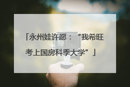 永州娃许愿：“我希旺考上国房科季大学”