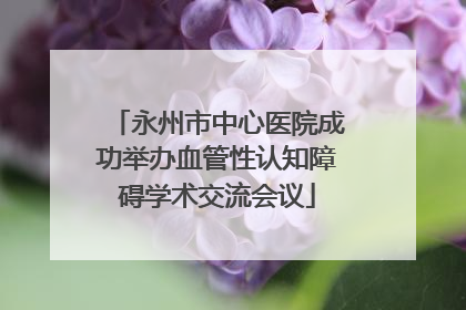 永州市中心医院成功举办血管性认知障碍学术交流会议