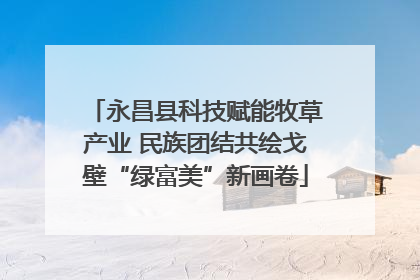 永昌县科技赋能牧草产业 民族团结共绘戈壁“绿富美”新画卷