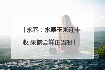 永春：水果玉米迎丰收 采摘尝鲜正当时