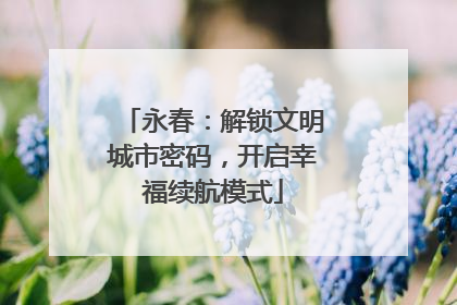 永春：解锁文明城市密码，开启幸福续航模式