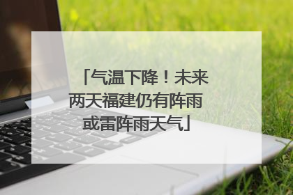气温下降！未来两天福建仍有阵雨或雷阵雨天气