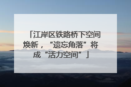 江岸区铁路桥下空间焕新，“遗忘角落”将成“活力空间”
