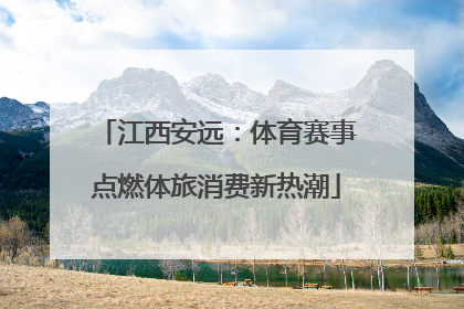 江西安远：体育赛事点燃体旅消费新热潮