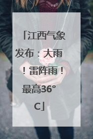 江西气象发布：大雨！雷阵雨！最高36°C
