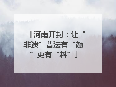 河南开封：让“非遗”普法有“颜”更有“料”