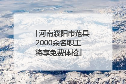 河南濮阳市范县2000余名职工将享免费体检