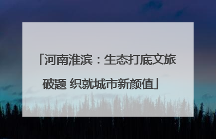 河南淮滨：生态打底文旅破题 织就城市新颜值