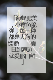 海蛏肥美，小章鱼脆弹，每一种都是大海的馈赠——夏日到海边 就爱那口鲜